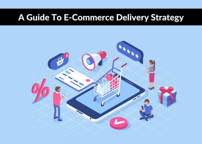 A Guide To E-Commerce Delivery Strategy