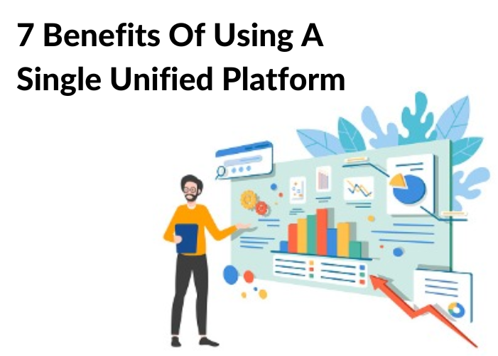 7 Benefits Of Using A Single Unified Platform