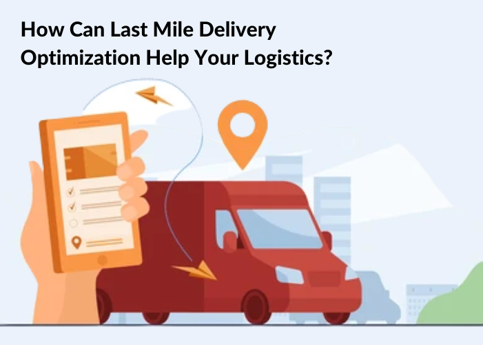 How Can Last Mile Delivery Optimization Help Your Logistics?