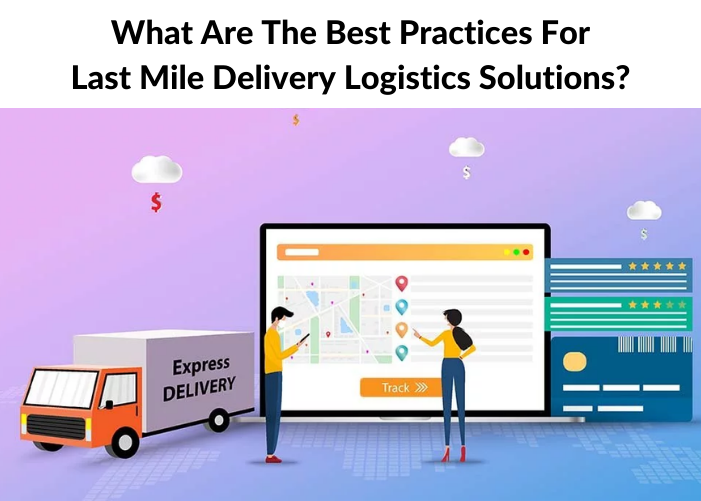 What Are The Best Practices For Last Mile Delivery Logistics Solutions?