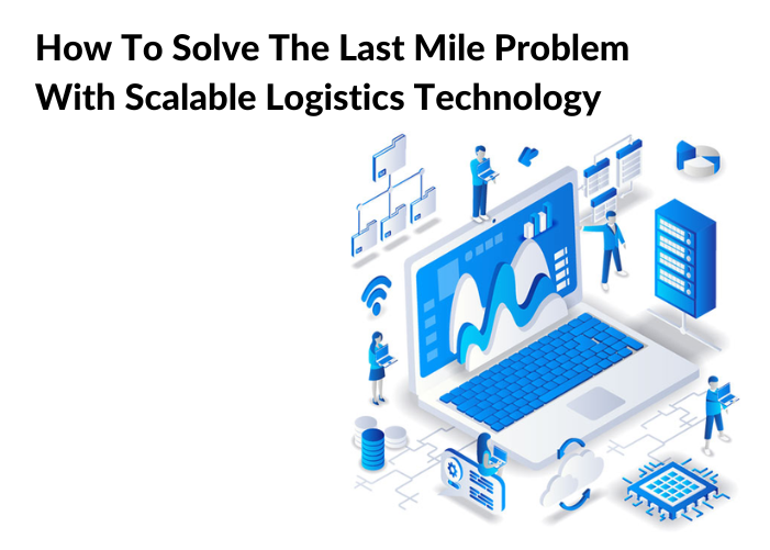 How To Solve The Last Mile Problem With Scalable Logistics Technology