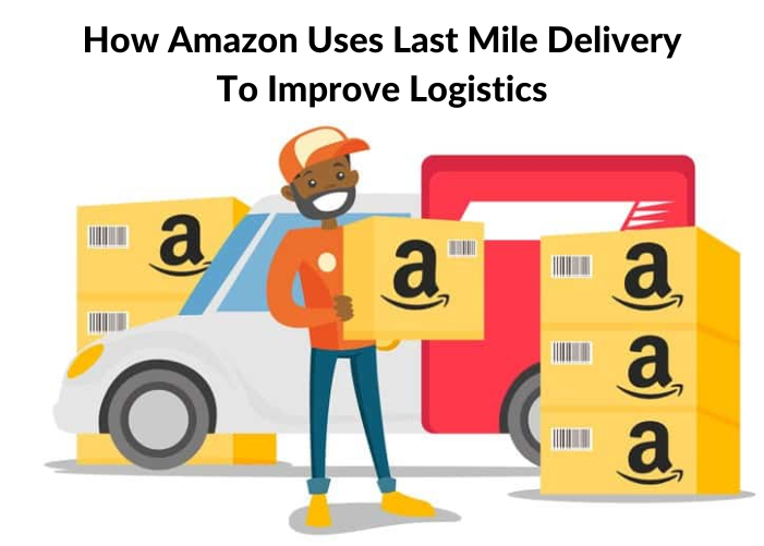 How Amazon Uses Last Mile Delivery To Improve Logistics