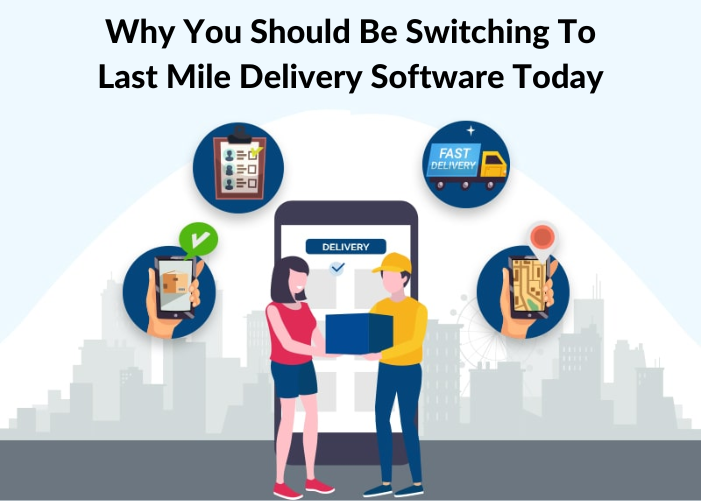 Why You Should Be Switching To Last Mile Delivery Software Today