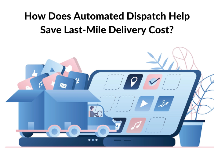 How Does Automated Dispatch Help Save Last-Mile Delivery Cost?