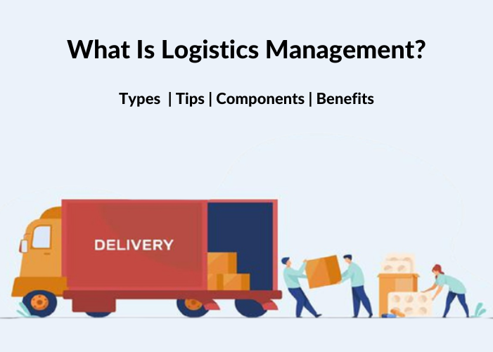What Is Logistics Management? Types,Tips,Components & Benefits
