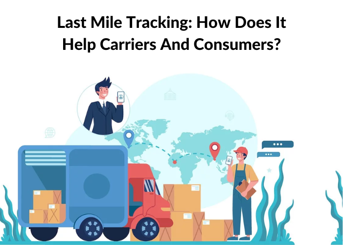 Last Mile Tracking: How Does It Help Carriers And Consumers?