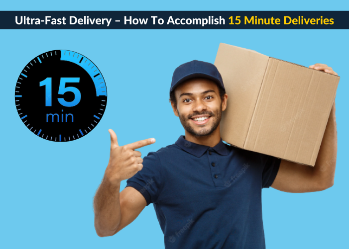 Ultra-Fast Delivery - How To Accomplish 15 Minute Deliveries