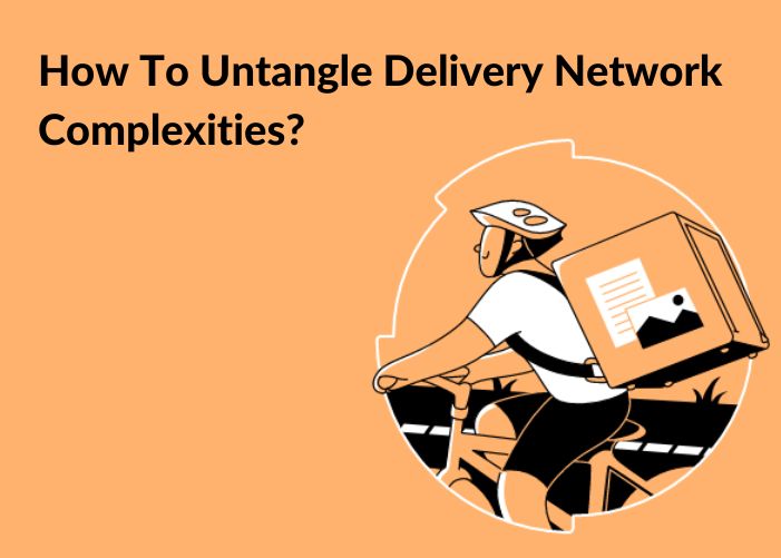 How To Untangle Delivery Network Complexities?