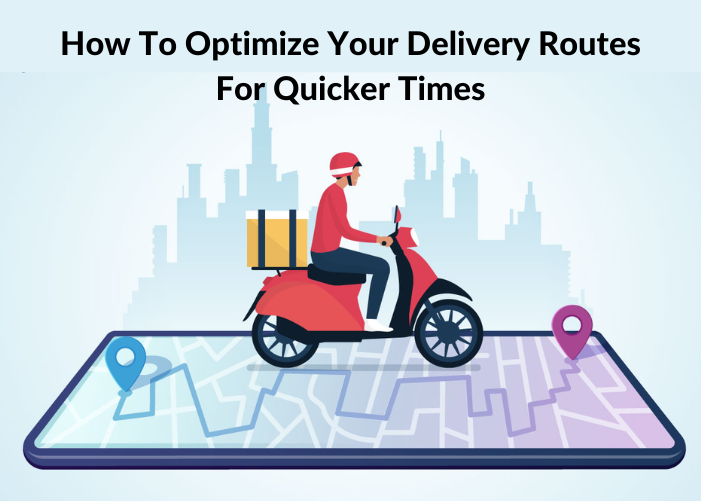 How To Optimize Your Delivery Routes For Quicker Times?
