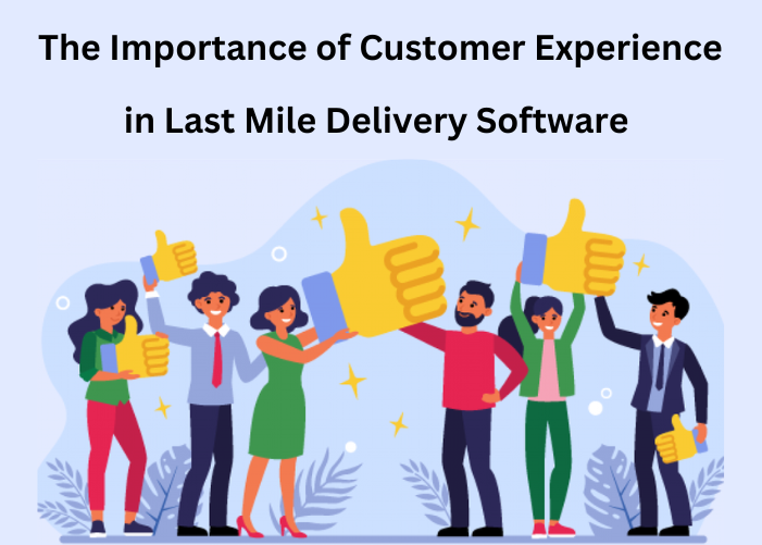 The Importance of Customer Experience in Last Mile Delivery Software in 2023