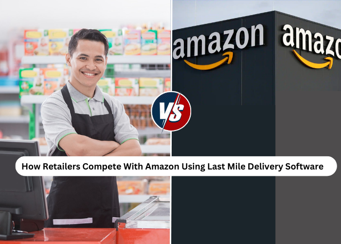 How Retailers Compete With Amazon Using Last Mile Delivery Software